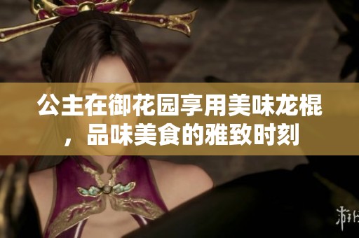 公主在御花园享用美味龙棍，品味美食的雅致时刻