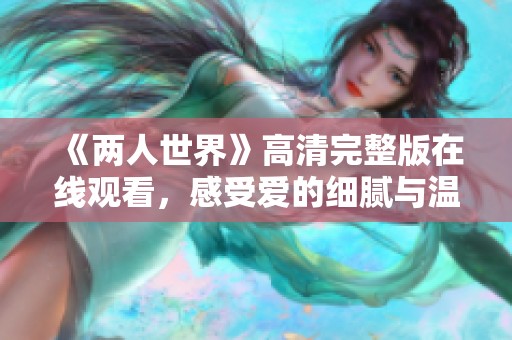 《两人世界》高清完整版在线观看，感受爱的细腻与温暖