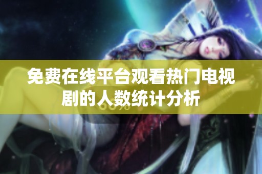 免费在线平台观看热门电视剧的人数统计分析