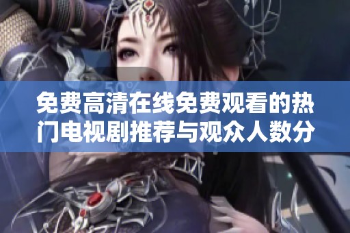 免费高清在线免费观看的热门电视剧推荐与观众人数分析