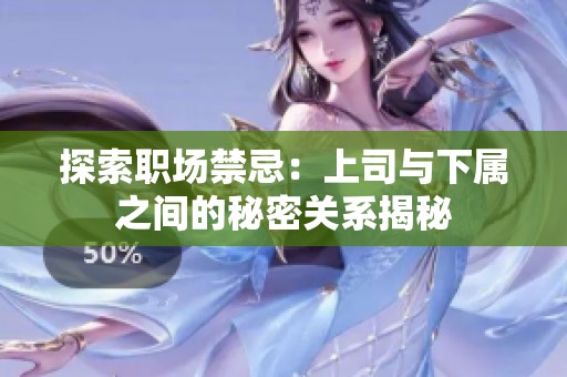 探索职场禁忌：上司与下属之间的秘密关系揭秘