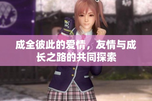 成全彼此的爱情，友情与成长之路的共同探索