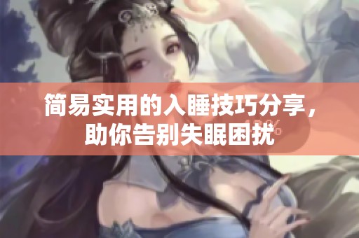 简易实用的入睡技巧分享，助你告别失眠困扰