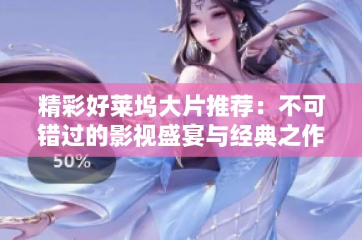 精彩好莱坞大片推荐：不可错过的影视盛宴与经典之作
