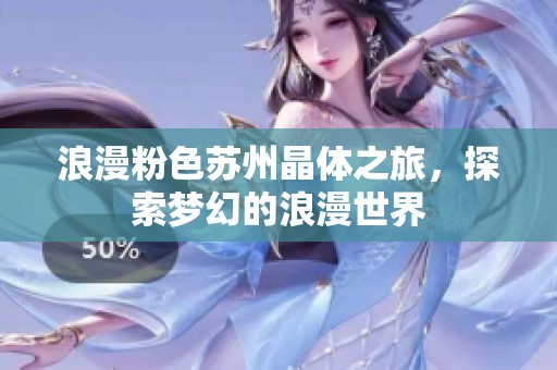 浪漫粉色苏州晶体之旅，探索梦幻的浪漫世界