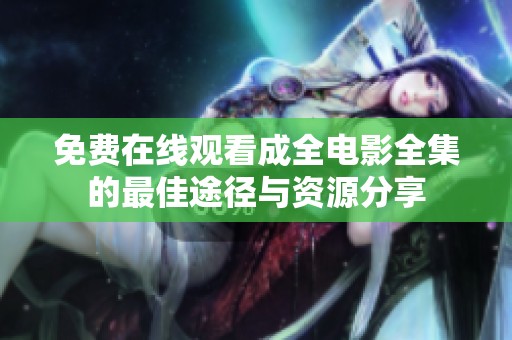 免费在线观看成全电影全集的最佳途径与资源分享