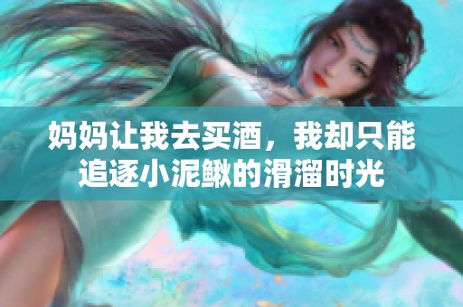 妈妈让我去买酒，我却只能追逐小泥鳅的滑溜时光
