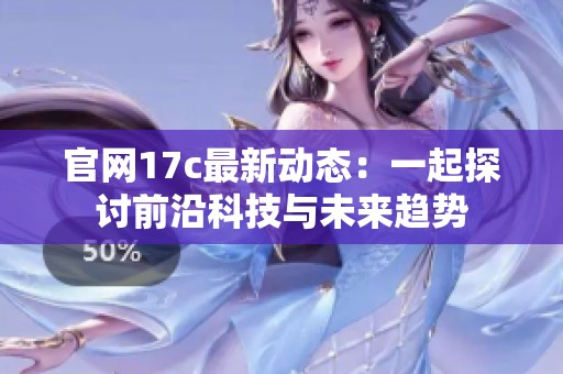 官网17c最新动态：一起探讨前沿科技与未来趋势