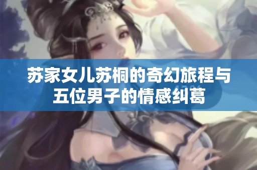 苏家女儿苏桐的奇幻旅程与五位男子的情感纠葛