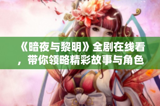 《暗夜与黎明》全剧在线看，带你领略精彩故事与角色魅力
