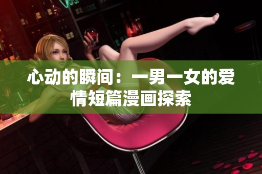 心动的瞬间：一男一女的爱情短篇漫画探索