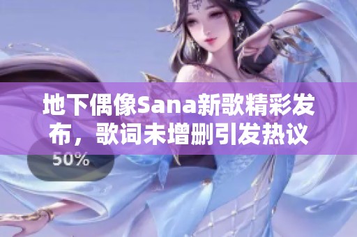地下偶像Sana新歌精彩发布，歌词未增删引发热议