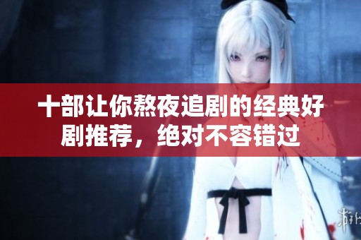 十部让你熬夜追剧的经典好剧推荐，绝对不容错过