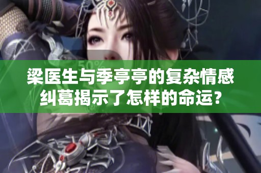 梁医生与季亭亭的复杂情感纠葛揭示了怎样的命运？