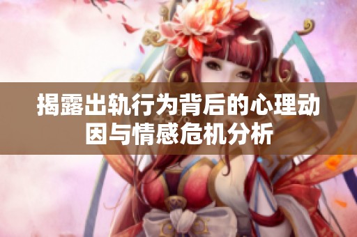 揭露出轨行为背后的心理动因与情感危机分析