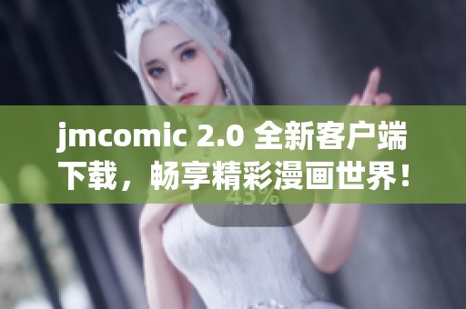 jmcomic 2.0 全新客户端下载，畅享精彩漫画世界！