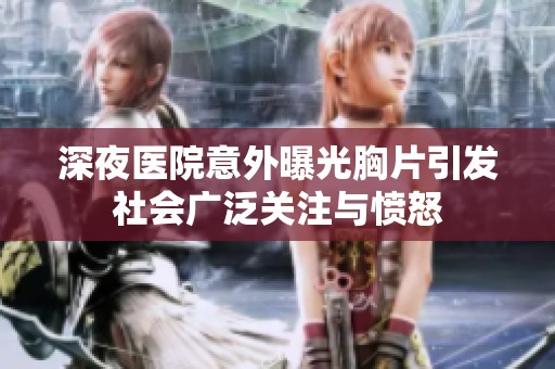 深夜医院意外曝光胸片引发社会广泛关注与愤怒