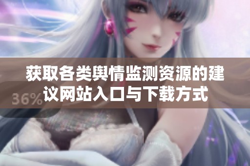 获取各类舆情监测资源的建议网站入口与下载方式
