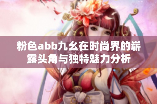粉色abb九幺在时尚界的崭露头角与独特魅力分析