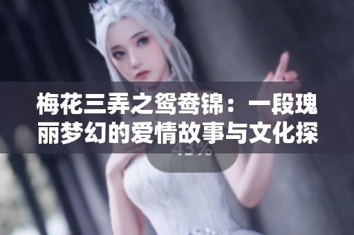 梅花三弄之鸳鸯锦：一段瑰丽梦幻的爱情故事与文化探寻