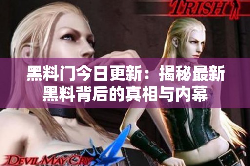 黑料门今日更新：揭秘最新黑料背后的真相与内幕