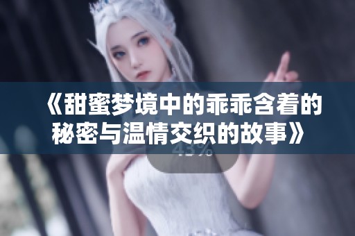 《甜蜜梦境中的乖乖含着的秘密与温情交织的故事》