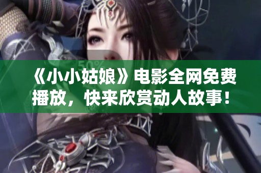 《小小姑娘》电影全网免费播放，快来欣赏动人故事！