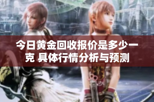 今日黄金回收报价是多少一克 具体行情分析与预测