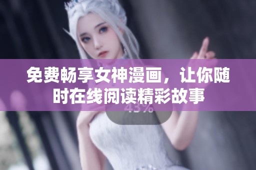 免费畅享女神漫画，让你随时在线阅读精彩故事