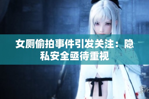 女厕偷拍事件引发关注：隐私安全亟待重视