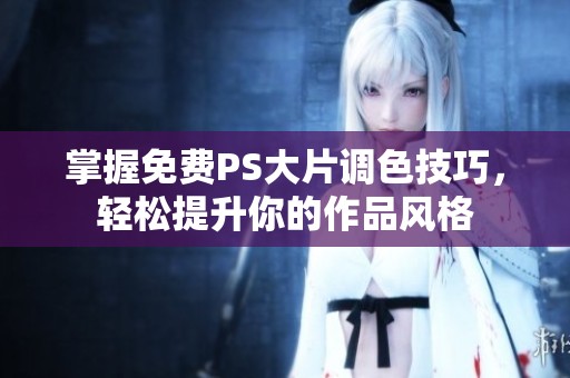 掌握免费PS大片调色技巧，轻松提升你的作品风格