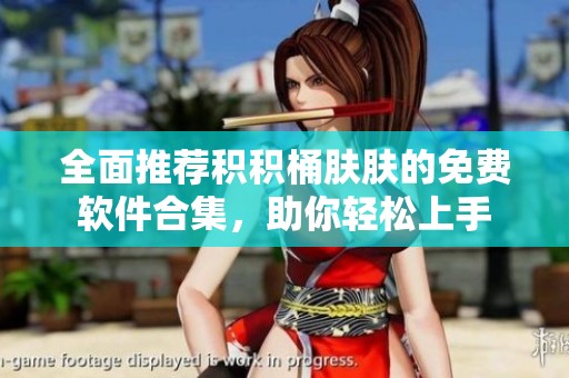 全面推荐积积桶肤肤的免费软件合集，助你轻松上手