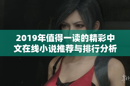 2019年值得一读的精彩中文在线小说推荐与排行分析