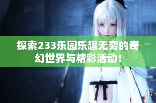 探索233乐园乐趣无穷的奇幻世界与精彩活动！