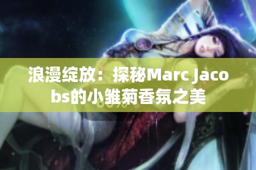 浪漫绽放：探秘Marc Jacobs的小雏菊香氛之美