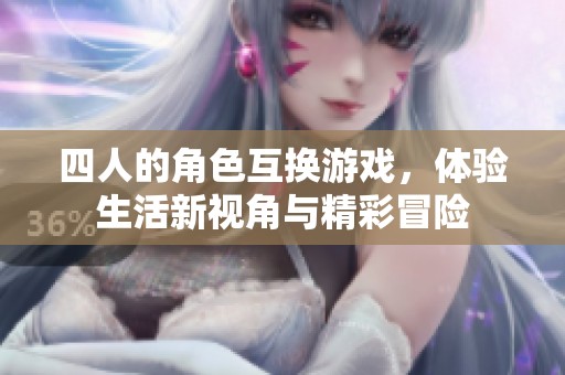 四人的角色互换游戏，体验生活新视角与精彩冒险