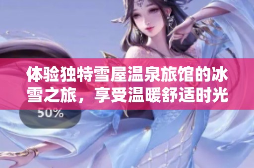 体验独特雪屋温泉旅馆的冰雪之旅，享受温暖舒适时光