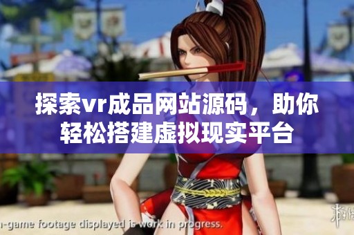 探索vr成品网站源码，助你轻松搭建虚拟现实平台