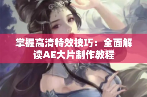 掌握高清特效技巧：全面解读AE大片制作教程