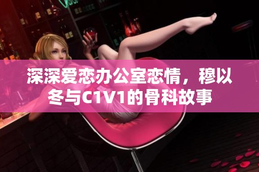 深深爱恋办公室恋情，穆以冬与C1V1的骨科故事
