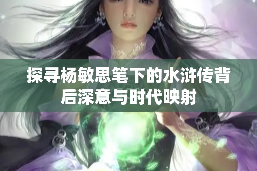 探寻杨敏思笔下的水浒传背后深意与时代映射