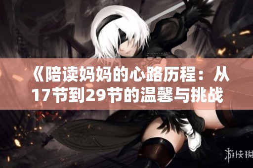 《陪读妈妈的心路历程：从17节到29节的温馨与挑战》