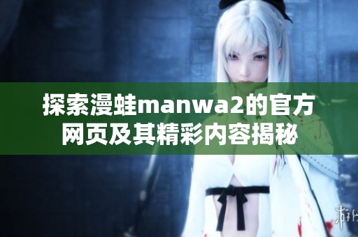 探索漫蛙manwa2的官方网页及其精彩内容揭秘