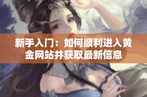 新手入门：如何顺利进入黄金网站并获取最新信息