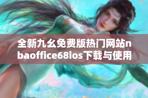 全新九幺免费版热门网站nbaoffice68ios下载与使用指南