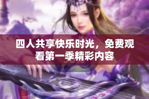 四人共享快乐时光，免费观看第一季精彩内容