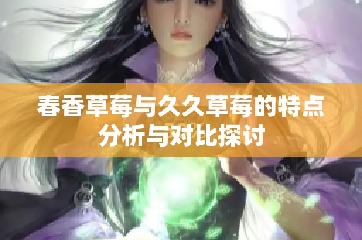 春香草莓与久久草莓的特点分析与对比探讨