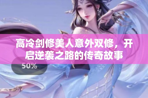 高冷剑修美人意外双修，开启逆袭之路的传奇故事
