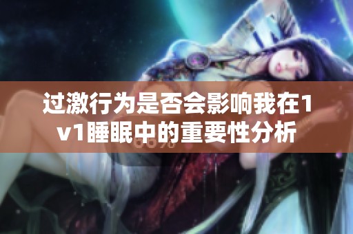 过激行为是否会影响我在1v1睡眠中的重要性分析