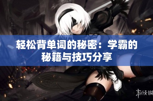 轻松背单词的秘密：学霸的秘籍与技巧分享